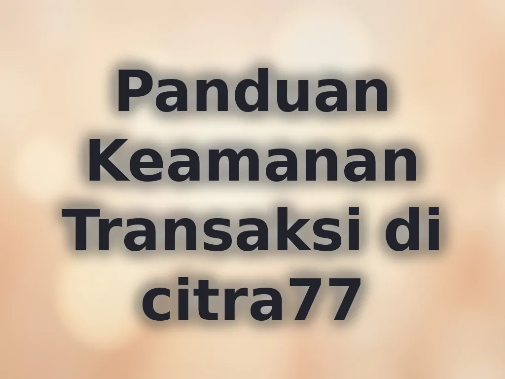 Panduan Keamanan Transaksi di citra77